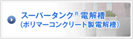 スーパータンク(R)電解槽（ポリマーコンクリート製電解槽）