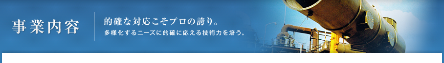 事業内容 | 的確な対応こそプロの誇り。多様化するニーズに的確に応える技術力を培う。